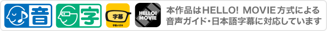 本作品はHELLO! MOVIE方式による音声ガイド・日本語字幕に対応しています